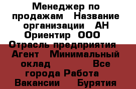 Менеджер по продажам › Название организации ­ АН Ориентир, ООО › Отрасль предприятия ­ Агент › Минимальный оклад ­ 50 000 - Все города Работа » Вакансии   . Бурятия респ.